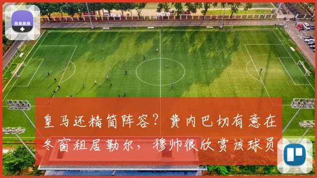 皇马还精简阵容？费内巴切有意在冬窗租居勒尔，穆帅很欣赏该球员