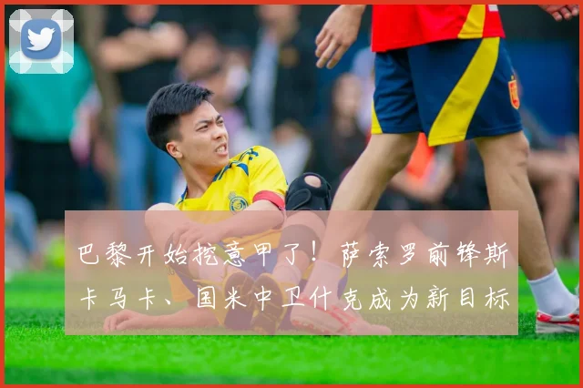 巴黎开始挖意甲了！萨索罗前锋斯卡马卡、国米中卫什克成为新目标