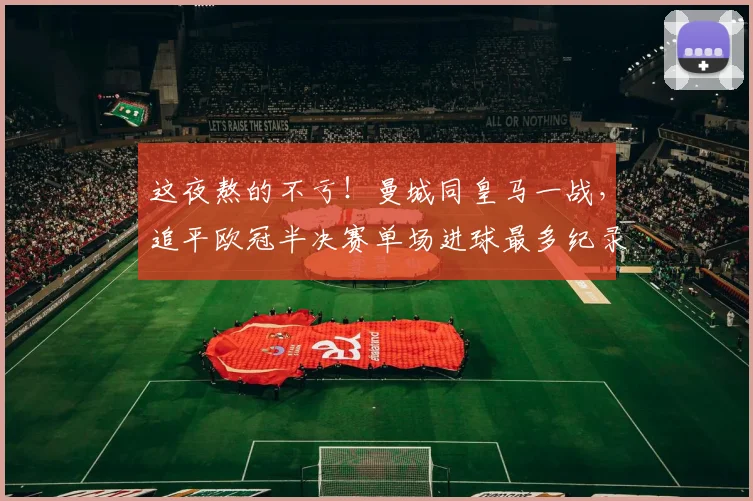 这夜熬的不亏！曼城同皇马一战，追平欧冠半决赛单场进球最多纪录