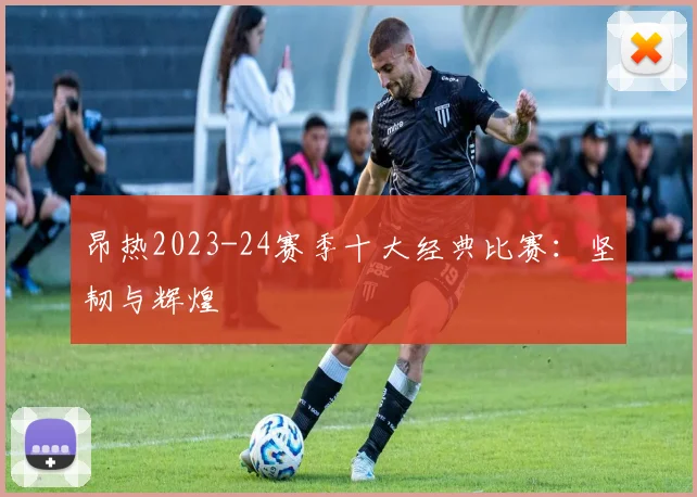 昂热2023-24赛季十大经典比赛：坚韧与辉煌