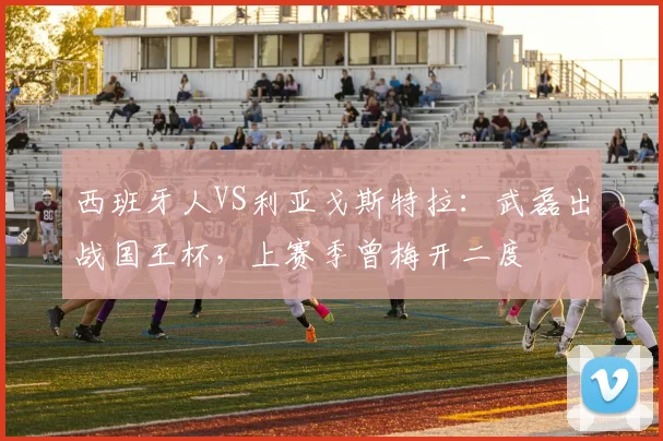 西班牙人VS利亚戈斯特拉：武磊出战国王杯，上赛季曾梅开二度