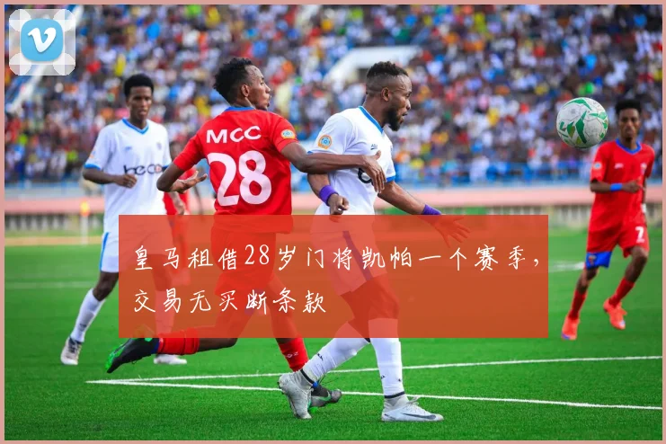 皇马租借28岁门将凯帕一个赛季，交易无买断条款