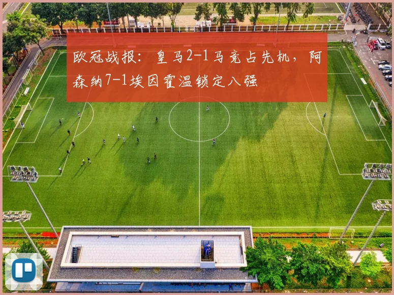 欧冠战报：皇马2-1马竞占先机，阿森纳7-1埃因霍温锁定八强