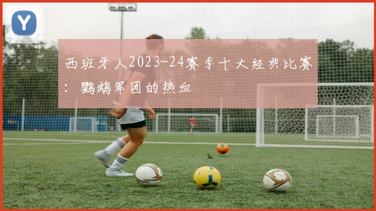西班牙人2023-24赛季十大经典比赛：鹦鹉军团的热血