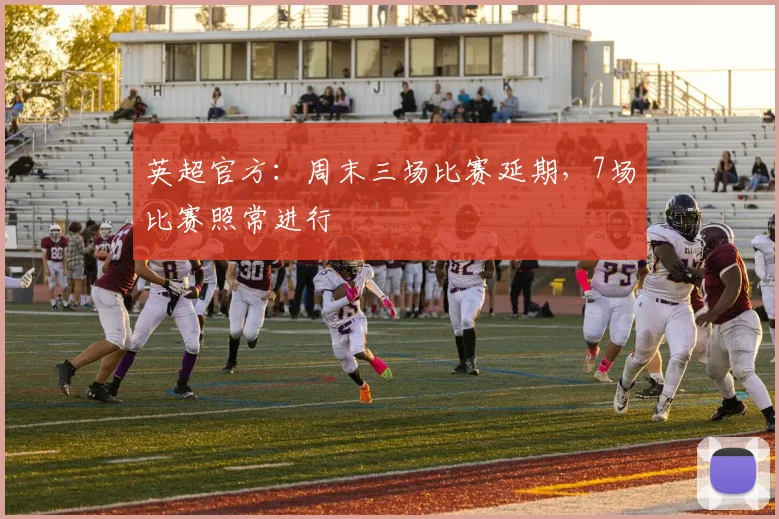 英超官方：周末三场比赛延期，7场比赛照常进行