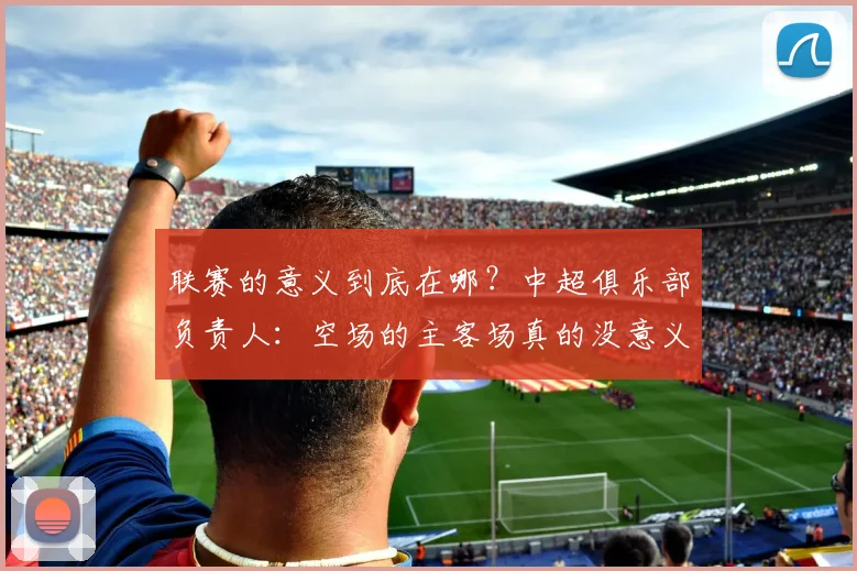 联赛的意义到底在哪？中超俱乐部负责人：空场的主客场真的没意义