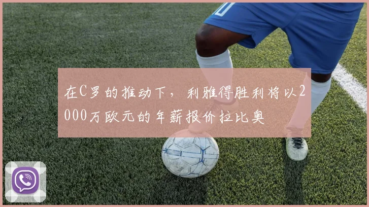 在C罗的推动下，利雅得胜利将以2000万欧元的年薪报价拉比奥