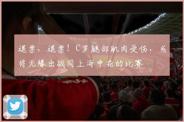 退票，退票！C罗腿部肌肉受伤，或将无缘出战同上海申花的比赛