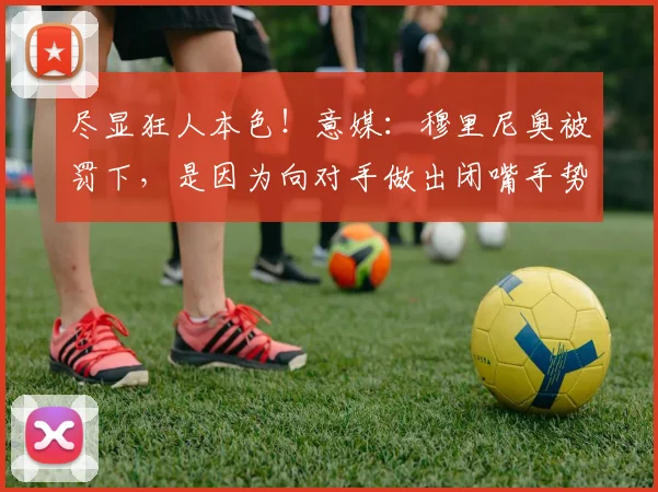 尽显狂人本色！意媒：穆里尼奥被罚下，是因为向对手做出闭嘴手势