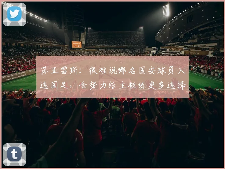 苏亚雷斯：很难说哪名国安球员入选国足，会努力给主教练更多选择