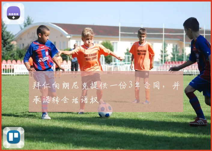 拜仁向朗尼克提供一份3年合同，并承诺转会话语权