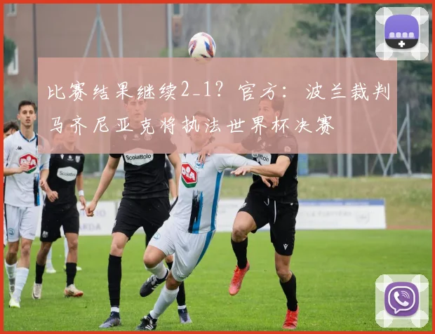 比赛结果继续2_1？官方：波兰裁判马齐尼亚克将执法世界杯决赛