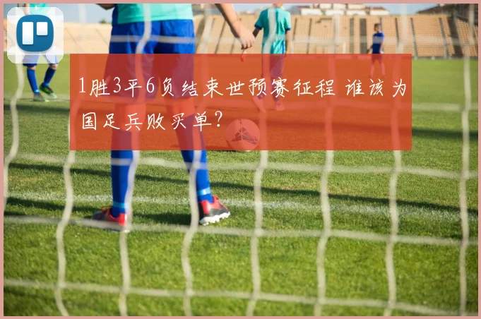 1胜3平6负结束世预赛征程 谁该为国足兵败买单？