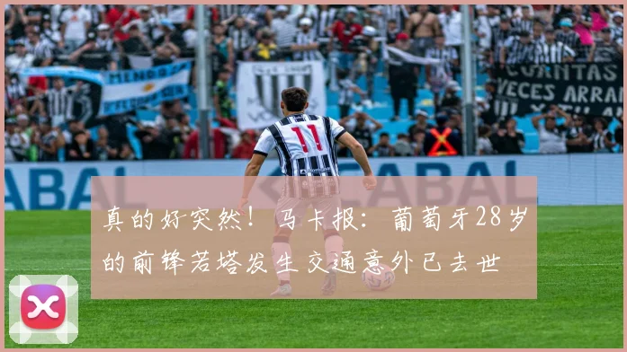 真的好突然！马卡报：葡萄牙28岁的前锋若塔发生交通意外已去世