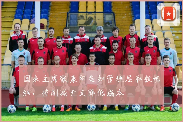 国米主席张康阳告知管理层和教练组，将削减开支降低成本