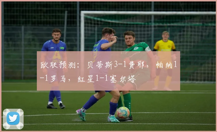 欧联预测：贝蒂斯3-1费耶，帕纳1-1罗马，红星1-1塞尔塔