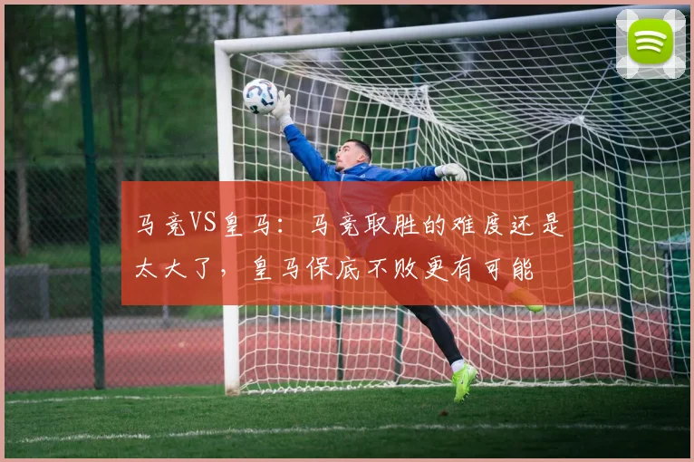 马竞VS皇马：马竞取胜的难度还是太大了，皇马保底不败更有可能