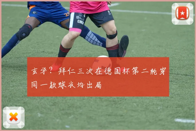玄学？拜仁三次在德国杯第二轮穿同一款球衣均出局