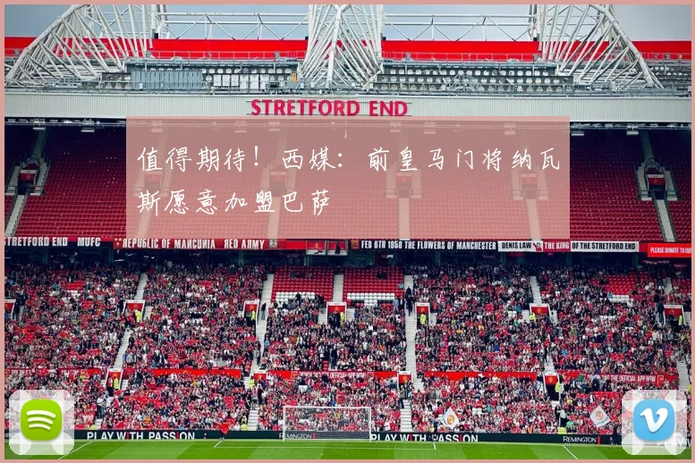 值得期待！西媒：前皇马门将纳瓦斯愿意加盟巴萨