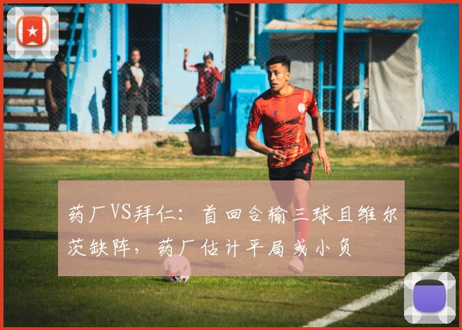 药厂VS拜仁：首回合输三球且维尔茨缺阵，药厂估计平局或小负