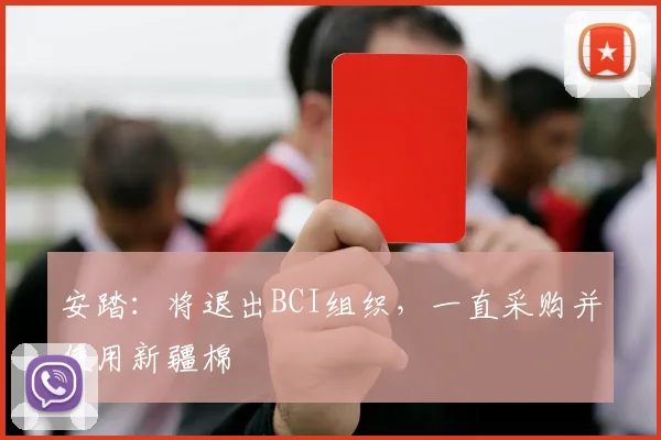 安踏：将退出BCI组织，一直采购并使用新疆棉