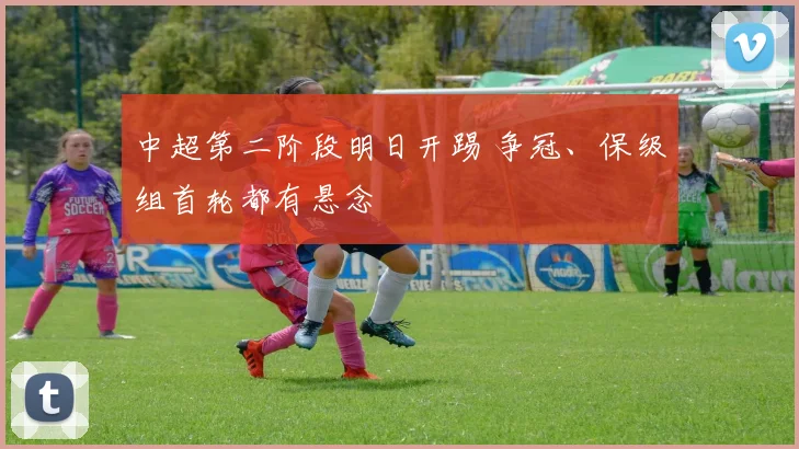 中超第二阶段明日开踢 争冠、保级组首轮都有悬念