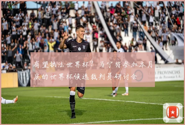 有望执法世界杯？马宁将参加本月底的世界杯候选裁判员研讨会