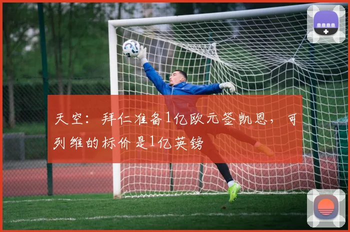 天空：拜仁准备1亿欧元签凯恩，可列维的标价是1亿英镑