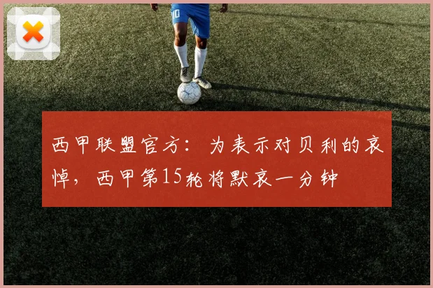 西甲联盟官方：为表示对贝利的哀悼，西甲第15轮将默哀一分钟
