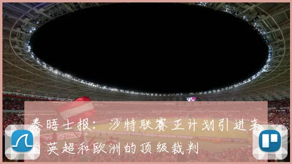 泰晤士报：沙特联赛正计划引进来自英超和欧洲的顶级裁判