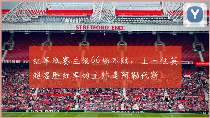 红军联赛主场66场不败，上一位英超客胜红军的主帅是阿勒代斯