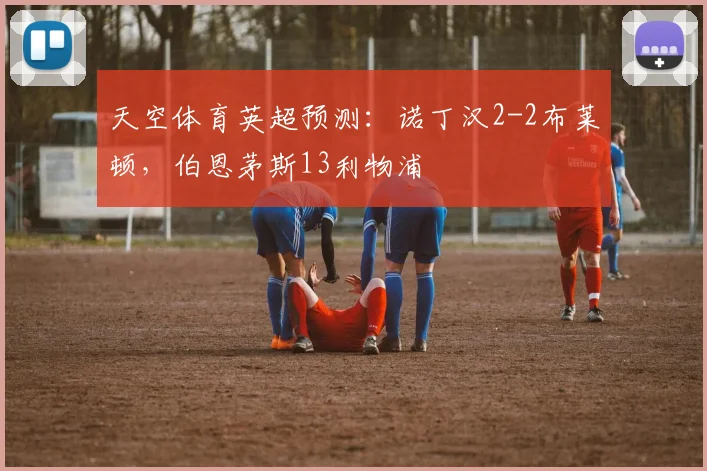 天空体育英超预测：诺丁汉2-2布莱顿，伯恩茅斯13利物浦