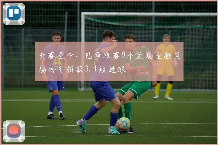 开赛至今，巴萨联赛9个主场全胜且场均可斩获3.1粒进球