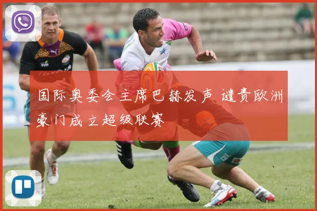 国际奥委会主席巴赫发声 谴责欧洲豪门成立超级联赛