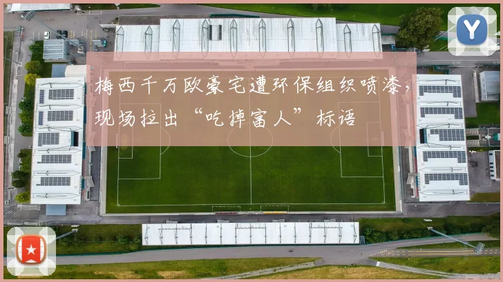 梅西千万欧豪宅遭环保组织喷漆，现场拉出“吃掉富人”标语