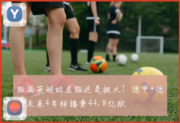 距离英超的差距还是挺大！德甲+德乙未来4年转播费44.8亿欧