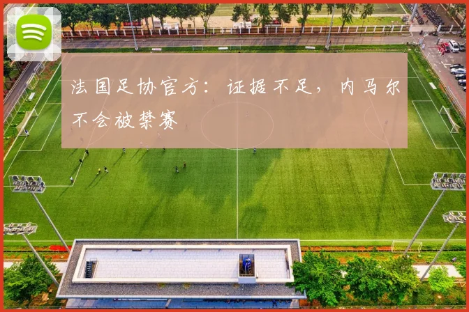 法国足协官方：证据不足，内马尔不会被禁赛