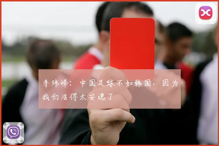 李玮峰：中国足球不如韩国，因为我们活得太安逸了