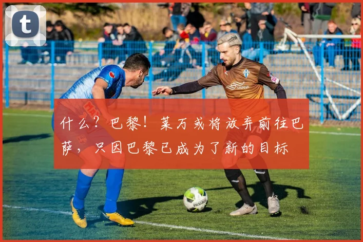 什么？巴黎！莱万或将放弃前往巴萨，只因巴黎已成为了新的目标