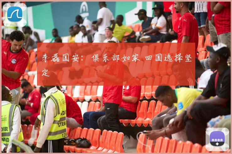 李磊国安：俱乐部如家 回国选择坚定
